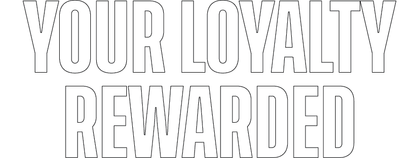 Your loyalty rewarded