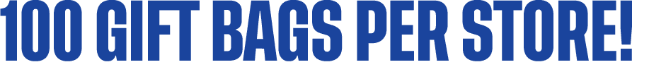 100 GIFT BAGS PER STORE!