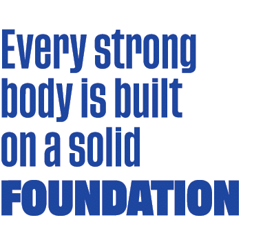  Every strong body is built on a solid foundation