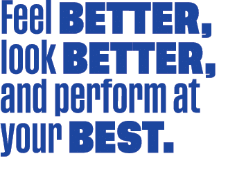 Feel better, look better, and perform at your best. 