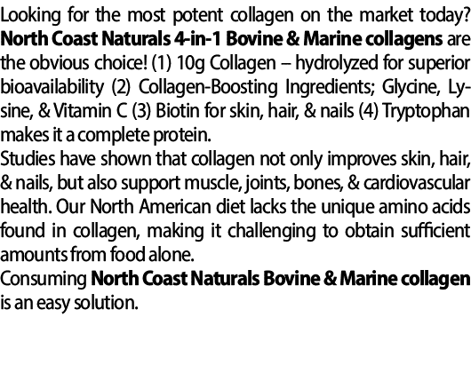 Looking for the most potent collagen on the market today? North Coast Naturals 4 in 1 Bovine & Marine collagens are t...