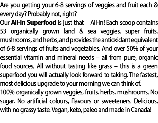 Are you getting your 6 8 servings of veggies and fruit each & every day? Probably not, right? Our All In Superfood is...