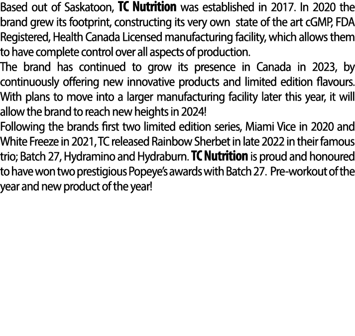 Based out of Saskatoon, TC Nutrition was established in 2017. In 2020 the brand grew its footprint, constructing its ...