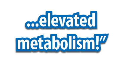 ...elevated metabolism!”