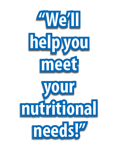 “We’ll help you meet your nutritional needs!”