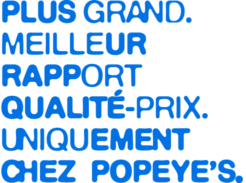 Plus grand.Meilleur rapport qualit prix. Uniquement chez Popeye’s.