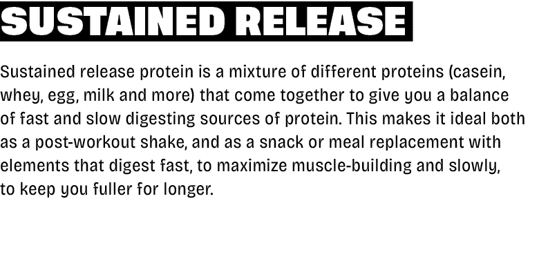 Sustained Release Sustained release protein is a mixture of different proteins (casein, whey, egg, milk and more) tha...