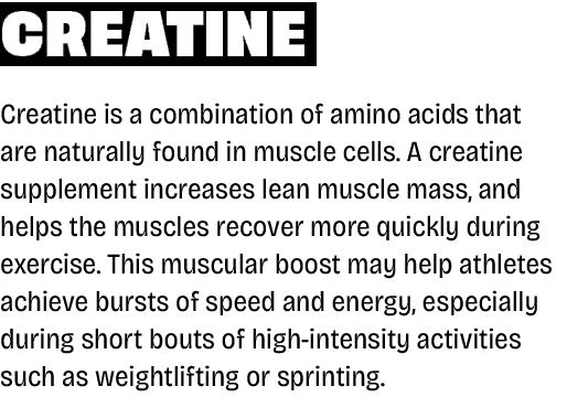 Creatine Creatine is a combination of amino acids that are naturally found in muscle cells. A creatine supplement inc...