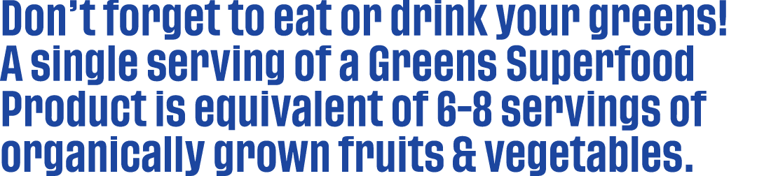 Don’t forget to eat or drink your greens! A single serving of a Greens Superfood Product is equivalent of 6 8 serving...