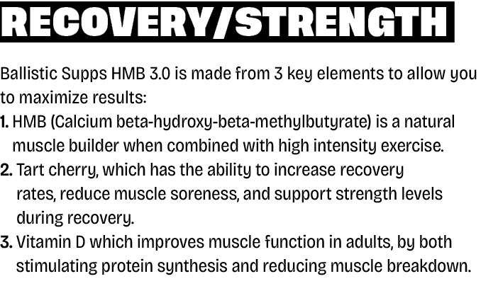 Recovery/strength Ballistic Supps HMB 3.0 is made from 3 key elements to allow you to maximize results: 1. HMB (Calci...