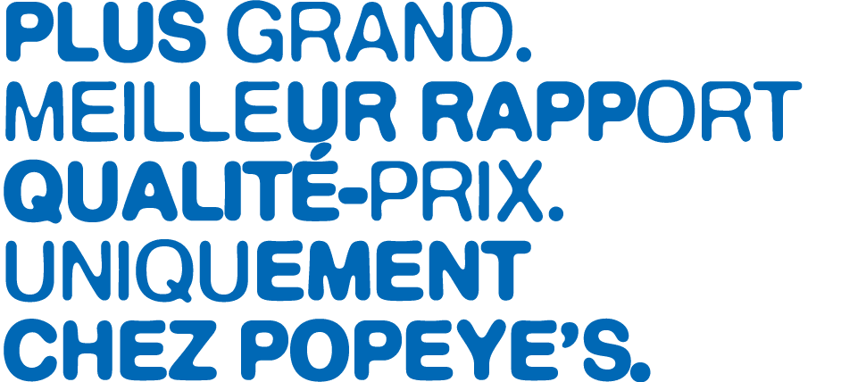 Plus grand. Meilleur rapport qualit prix. Uniquement chez Popeye’s.
