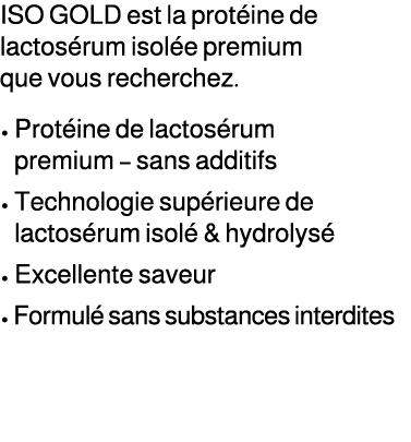 ISO GOLD est la prot ine de lactos rum isol e premium que vous recherchez. • Prot ine de lactos rum premium – sans ad...