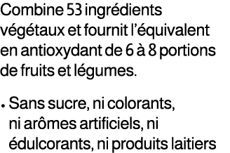 Combine 53 ingr dients v g taux et fournit l’ quivalent en antioxydant de 6  8 portions de fruits et l gumes. • Sans...