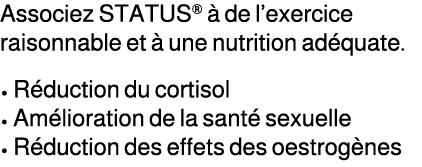 Associez STATUS®  de l’exercice raisonnable et   une nutrition ad quate. • R duction du cortisol • Am lioration de l...