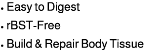 • Easy to Digest • rBST Free • Build & Repair Body Tissue