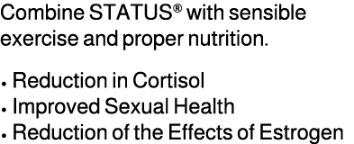 Combine STATUS® with sensible exercise and proper nutrition. • Reduction in Cortisol • Improved Sexual Health • Reduc...