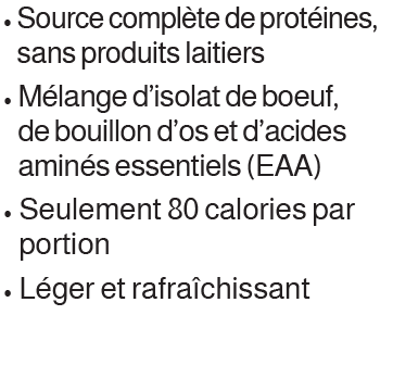 • Source compl te de prot ines, sans produits laitiers • M lange d’isolat de prot ine de boeuf, de bouillon d’os et d...