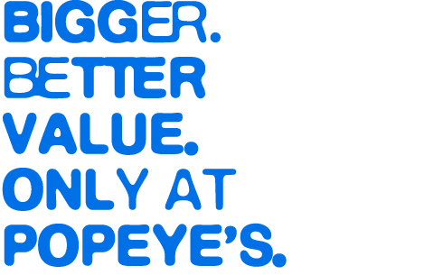 Bigger. Better Value. Only at Popeye’s.