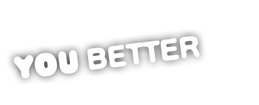 YOU BETTER 